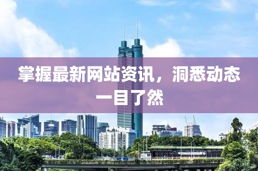 掌握最新網(wǎng)站資訊，洞悉動態(tài)一目了然