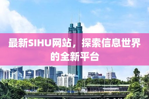 最新SIHU網(wǎng)站，探索信息世界的全新平臺