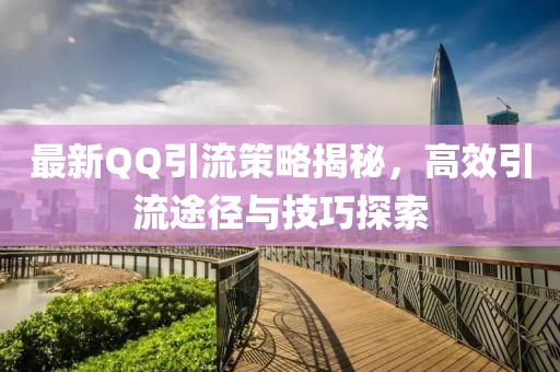 最新QQ引流策略揭秘，高效引流途徑與技巧探索