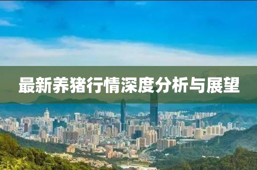 最新養(yǎng)豬行情深度分析與展望