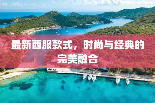 最新西服款式，時尚與經(jīng)典的完美融合