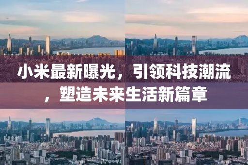 小米最新曝光，引領(lǐng)科技潮流，塑造未來生活新篇章