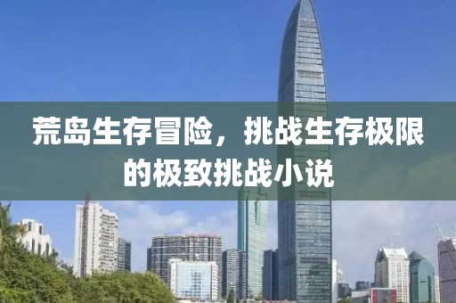 荒島生存冒險(xiǎn)，挑戰(zhàn)生存極限的極致挑戰(zhàn)小說(shuō)