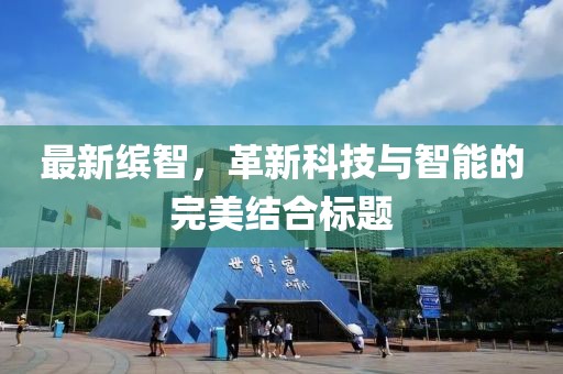 最新繽智，革新科技與智能的完美結(jié)合標(biāo)題