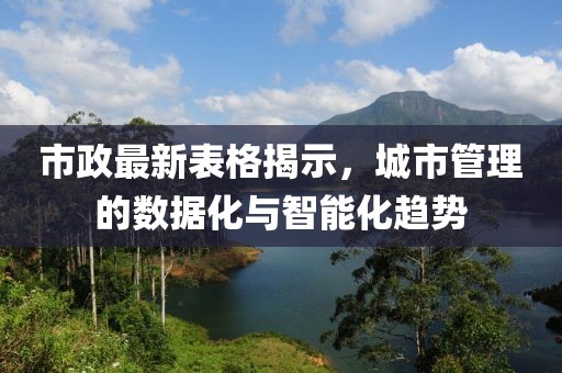 市政最新表格揭示，城市管理的數(shù)據(jù)化與智能化趨勢
