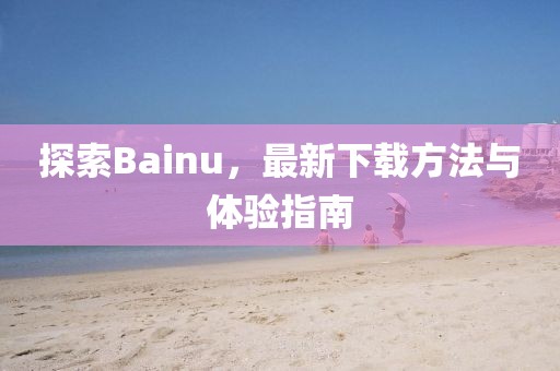 探索Bainu，最新下載方法與體驗指南