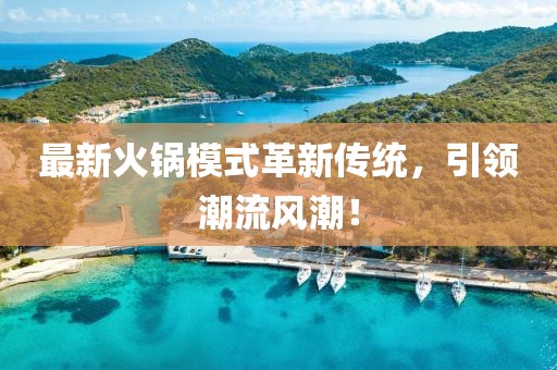 最新火鍋模式革新傳統(tǒng)，引領(lǐng)潮流風(fēng)潮！