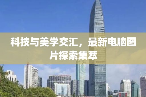 科技與美學(xué)交匯，最新電腦圖片探索集萃