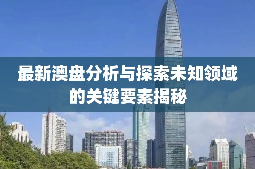 最新澳盤分析與探索未知領(lǐng)域的關(guān)鍵要素揭秘