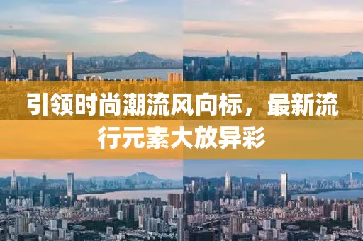 引領(lǐng)時(shí)尚潮流風(fēng)向標(biāo)，最新流行元素大放異彩