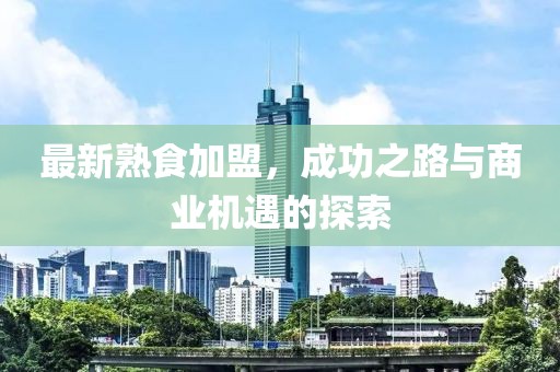 最新熟食加盟，成功之路與商業(yè)機(jī)遇的探索