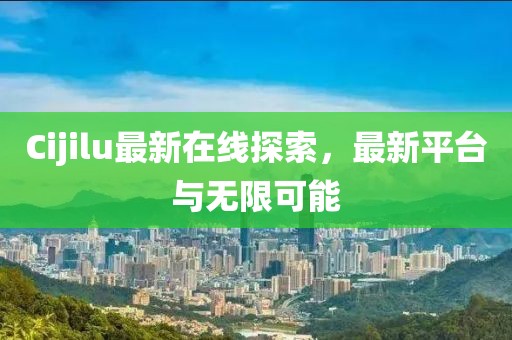 Cijilu最新在線探索，最新平臺(tái)與無(wú)限可能