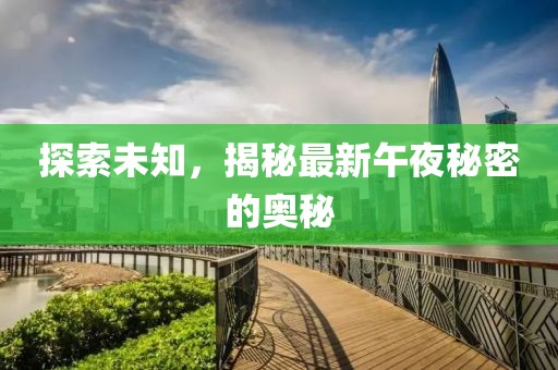 探索未知，揭秘最新午夜秘密的奧秘