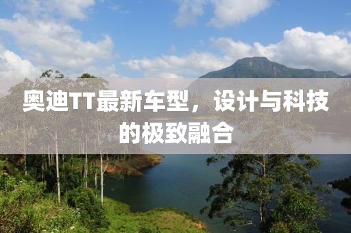奧迪TT最新車型，設(shè)計與科技的極致融合