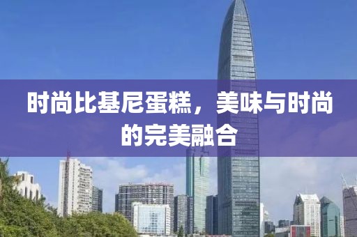 時(shí)尚比基尼蛋糕，美味與時(shí)尚的完美融合