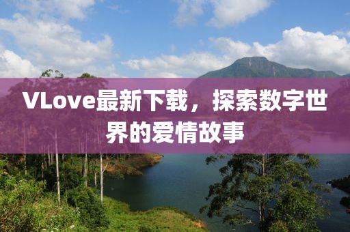 VLove最新下載，探索數(shù)字世界的愛情故事