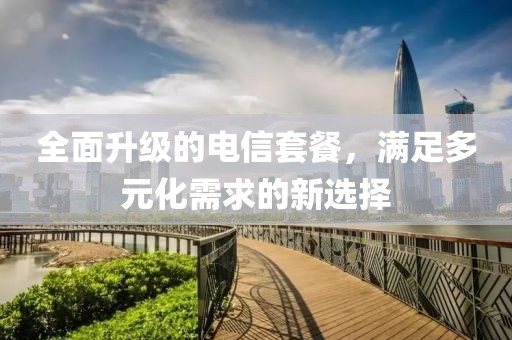 全面升級的電信套餐，滿足多元化需求的新選擇