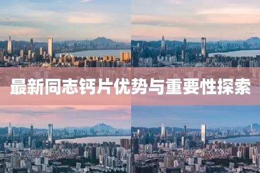 最新同志鈣片優(yōu)勢(shì)與重要性探索