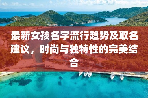 最新女孩名字流行趨勢及取名建議，時尚與獨特性的完美結(jié)合