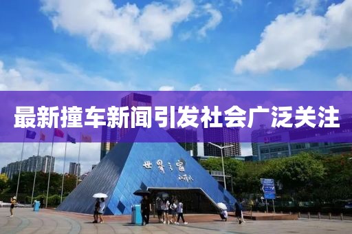 最新撞車新聞引發(fā)社會(huì)廣泛關(guān)注