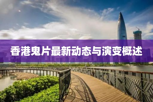 香港鬼片最新動(dòng)態(tài)與演變概述