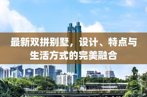 最新雙拼別墅，設(shè)計、特點與生活方式的完美融合