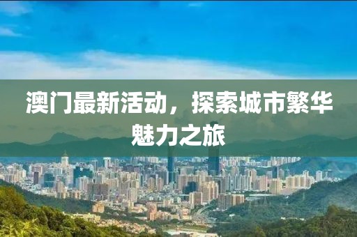 澳門最新活動(dòng)，探索城市繁華魅力之旅