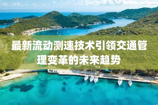 最新流動測速技術(shù)引領(lǐng)交通管理變革的未來趨勢