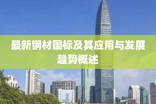 最新鋼材國(guó)標(biāo)及其應(yīng)用與發(fā)展趨勢(shì)概述
