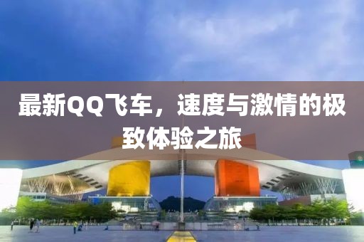 最新QQ飛車，速度與激情的極致體驗之旅