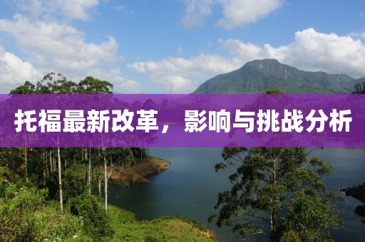 托福最新改革，影響與挑戰(zhàn)分析