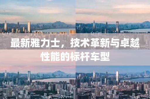 最新雅力士，技術(shù)革新與卓越性能的標桿車型