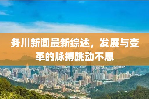 務(wù)川新聞最新綜述，發(fā)展與變革的脈搏跳動不息