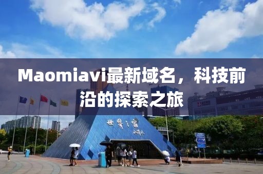 Maomiavi最新域名，科技前沿的探索之旅