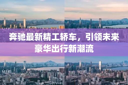 奔馳最新精工轎車，引領(lǐng)未來豪華出行新潮流