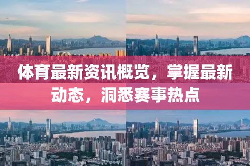 體育最新資訊概覽，掌握最新動(dòng)態(tài)，洞悉賽事熱點(diǎn)