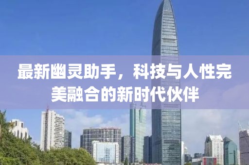 最新幽靈助手，科技與人性完美融合的新時代伙伴