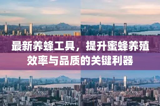 最新養(yǎng)蜂工具，提升蜜蜂養(yǎng)殖效率與品質(zhì)的關(guān)鍵利器