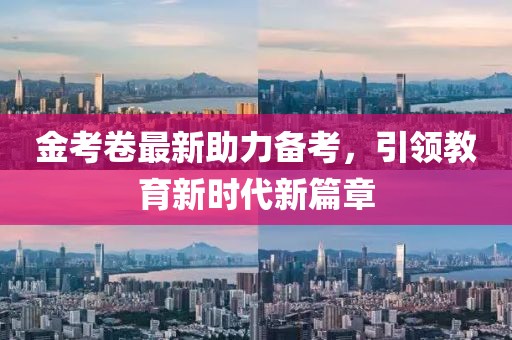 金考卷最新助力備考，引領(lǐng)教育新時(shí)代新篇章