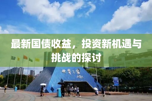 最新國債收益，投資新機遇與挑戰(zhàn)的探討