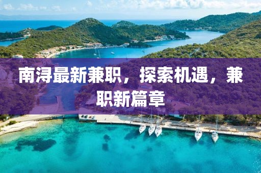 南潯最新兼職，探索機遇，兼職新篇章