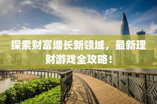 探索財富增長新領(lǐng)域，最新理財游戲全攻略！