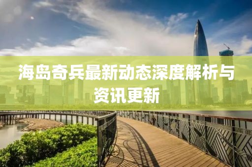 海島奇兵最新動態(tài)深度解析與資訊更新