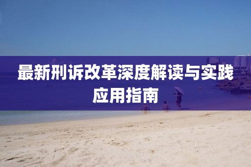 最新刑訴改革深度解讀與實踐應(yīng)用指南