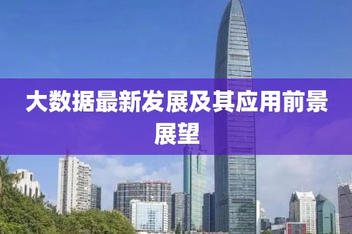 大數(shù)據(jù)最新發(fā)展及其應(yīng)用前景展望
