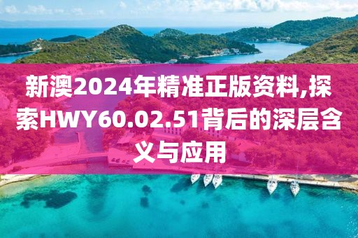 新澳2024年精準正版資料,探索HWY60.02.51背后的深層含義與應(yīng)用