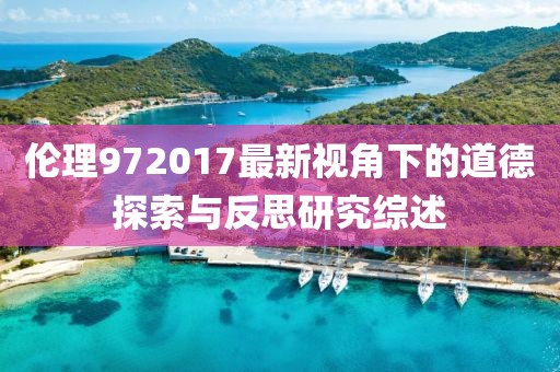 倫理972017最新視角下的道德探索與反思研究綜述
