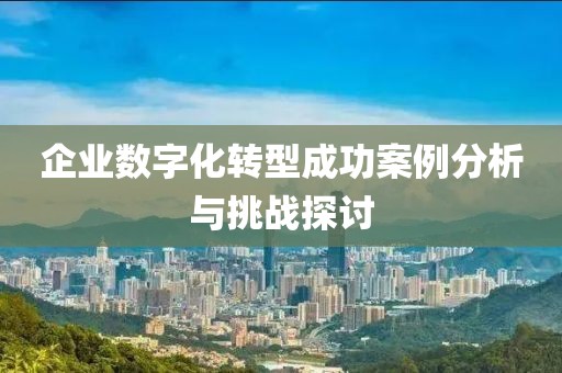 企業(yè)數(shù)字化轉(zhuǎn)型成功案例分析與挑戰(zhàn)探討