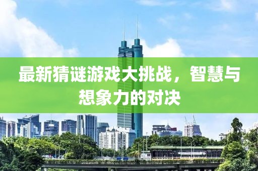 最新猜謎游戲大挑戰(zhàn)，智慧與想象力的對決