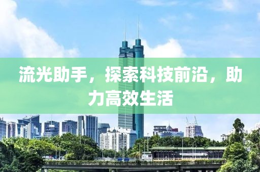 流光助手，探索科技前沿，助力高效生活